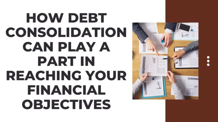 How Debt Consolidation Can Play a Part in Reaching Your Financial Objectives